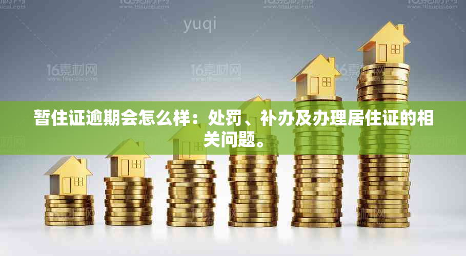 暂住证逾期会怎么样：处罚、补办及办理居住证的相关问题。