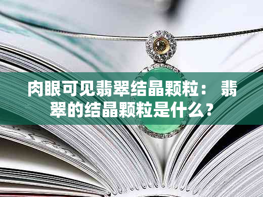 肉眼可见翡翠结晶颗粒： 翡翠的结晶颗粒是什么？