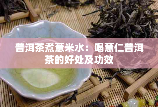 普洱茶煮薏米水：喝薏仁普洱茶的好处及功效