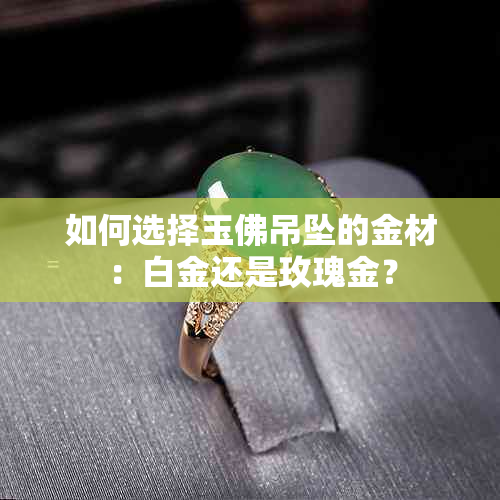 如何选择玉佛吊坠的金材：白金还是玫瑰金？