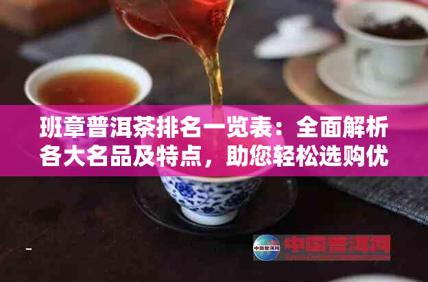 班章普洱茶排名一览表：全面解析各大名品及特点，助您轻松选购优质普洱茶！