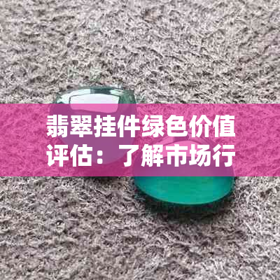 翡翠挂件绿色价值评估：了解市场行情和收藏潜力