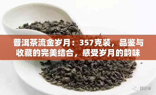 普洱茶流金岁月：357克装，品鉴与收藏的完美结合，感受岁月的韵味与香气