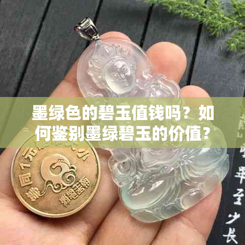 墨绿色的碧玉值钱吗？如何鉴别墨绿碧玉的价值？