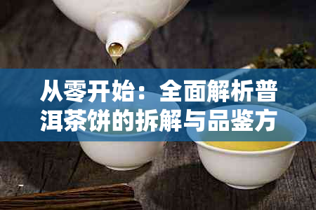 从零开始：全面解析普洱茶饼的拆解与品鉴方法