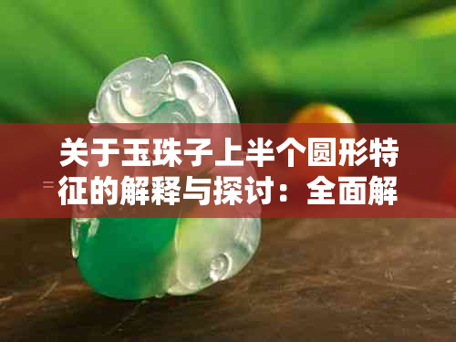 关于玉珠子上半个圆形特征的解释与探讨：全面解析各种可能情况