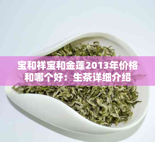 宝和祥宝和金莲2013年价格和哪个好：生茶详细介绍