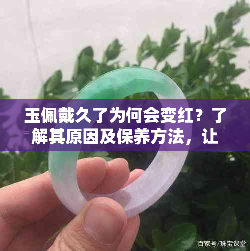 玉佩戴久了为何会变红？了解其原因及保养方法，让你的玉更加光彩照人