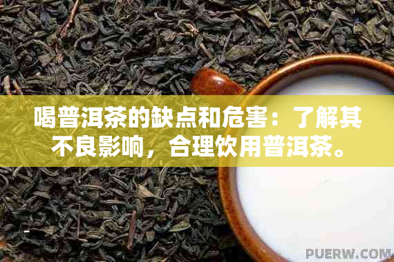 喝普洱茶的缺点和危害：了解其不良影响，合理饮用普洱茶。