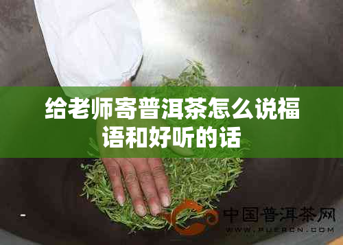 给老师寄普洱茶怎么说福语和好听的话