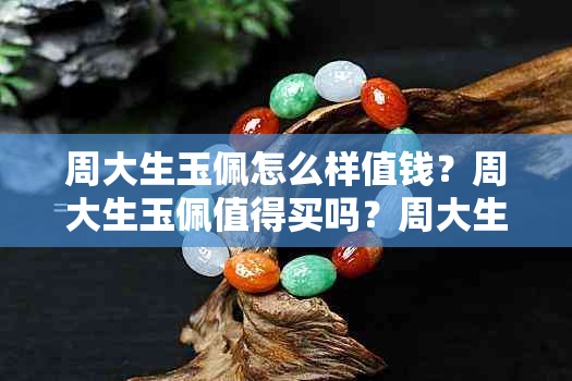 周大生玉佩怎么样值钱？周大生玉佩值得买吗？周大生玉佩价格。