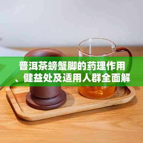 普洱茶螃蟹脚的理作用、健益处及适用人群全面解析