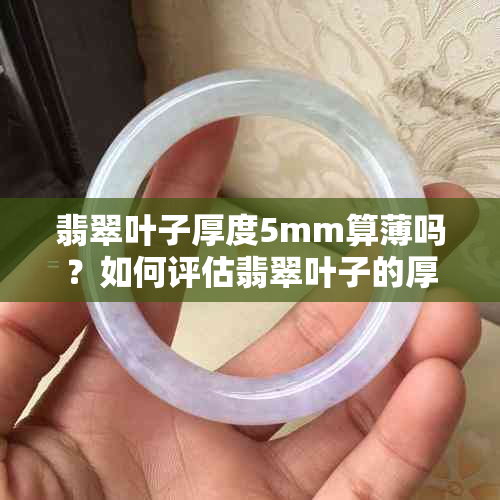 翡翠叶子厚度5mm算薄吗？如何评估翡翠叶子的厚度？