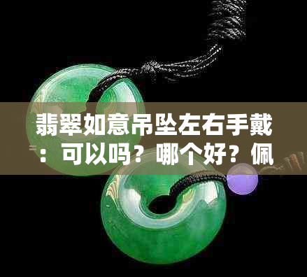 翡翠如意吊坠左右手戴：可以吗？哪个好？佩戴有讲究吗？