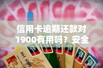 信用卡逾期还款对1900有用吗？安全吗？19000逾期一个月滞纳金多少？