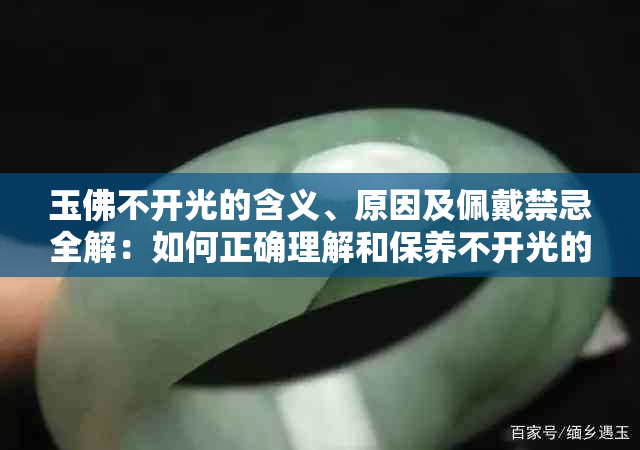 玉佛不开光的含义、原因及佩戴禁忌全解：如何正确理解和保养不开光的玉佛？