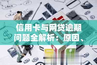 信用卡与网贷逾期问题全解析：原因、影响及解决方案，助你避免逾期困扰！