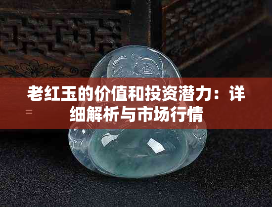 老红玉的价值和投资潜力：详细解析与市场行情