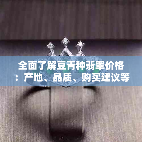 全面了解豆青种翡翠价格：产地、品质、购买建议等一应俱全的查询指南