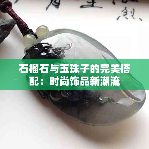 石榴石与玉珠子的完美搭配：时尚饰品新潮流