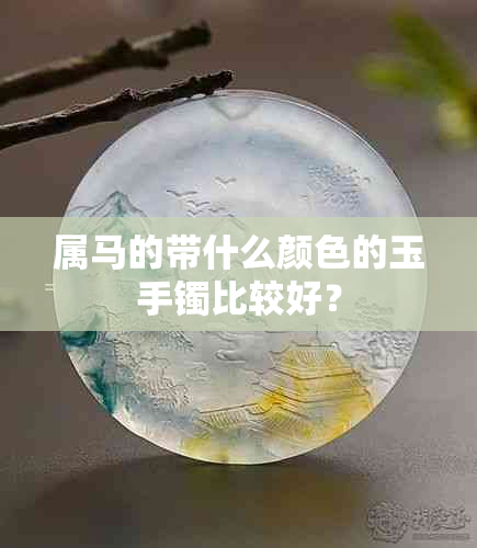 属马的带什么颜色的玉手镯比较好？