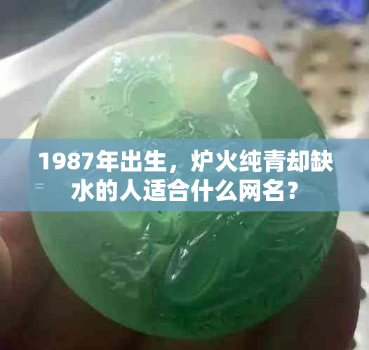 1987年出生，炉火纯青却缺水的人适合什么网名？