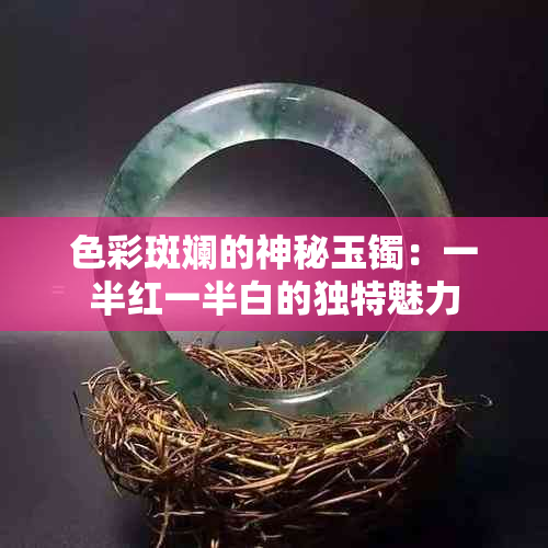 色彩斑斓的神秘玉镯：一半红一半白的独特魅力