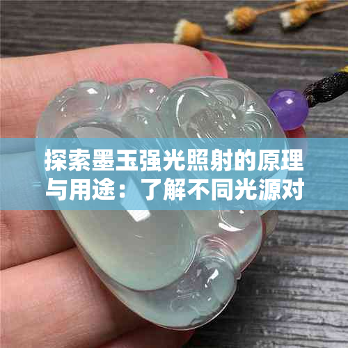 探索墨玉强光照射的原理与用途：了解不同光源对生活的影响