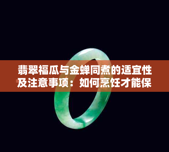 翡翠福瓜与金蝉同煮的适宜性及注意事项：如何烹饪才能保证美味与健康？