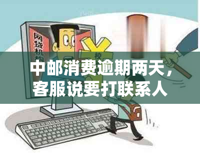 中邮消费逾期两天，客服说要打联系人电话怎么办