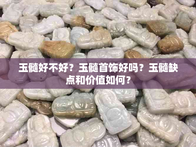 玉髓好不好？玉髓首饰好吗？玉髓缺点和价值如何？