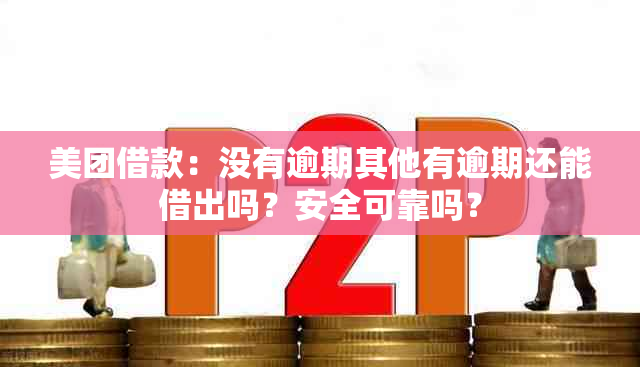 美团借款：没有逾期其他有逾期还能借出吗？安全可靠吗？