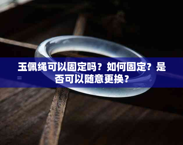 玉佩绳可以固定吗？如何固定？是否可以随意更换？