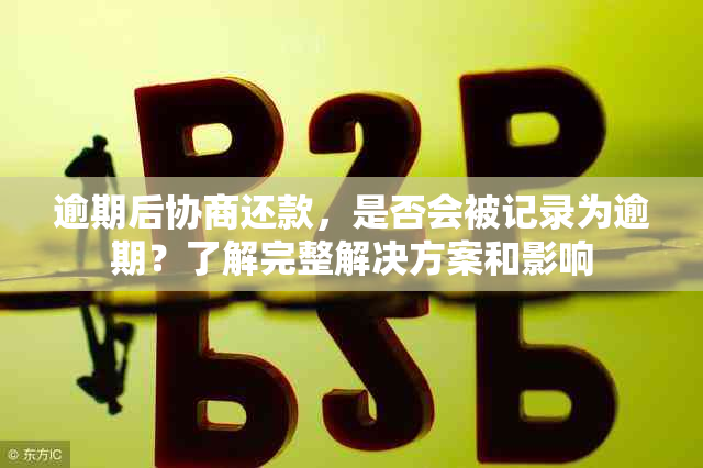 逾期后协商还款，是否会被记录为逾期？了解完整解决方案和影响