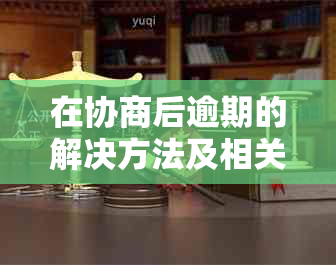 在协商后逾期的解决方法及相关注意事项