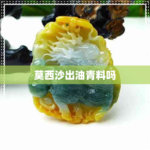 莫西沙出油青料吗