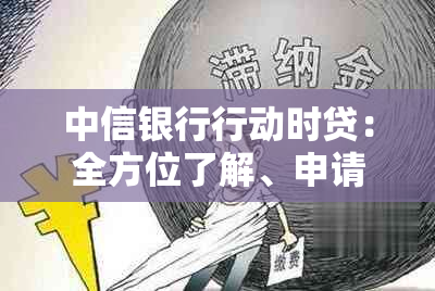 中信银行行动时贷：全方位了解、申请、利率、期限及还款等常见问题解答