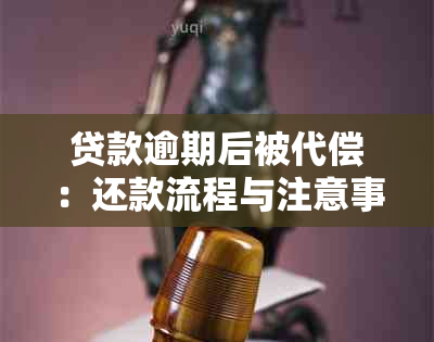 贷款逾期后被代偿：还款流程与注意事项全解析，如何彻底解决逾期问题？