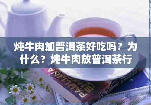 炖牛肉加普洱茶好吃吗？为什么？炖牛肉放普洱茶行吗？