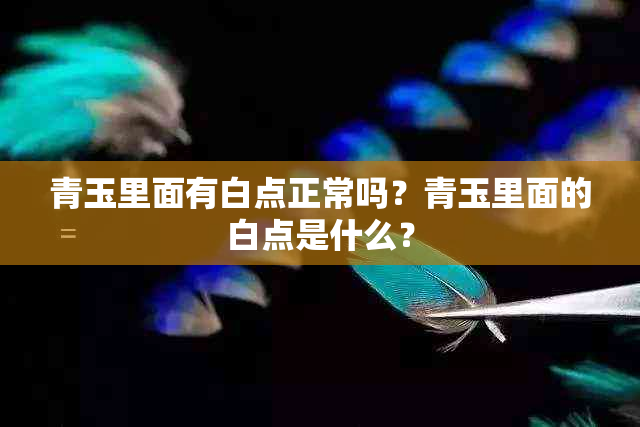 青玉里面有白点正常吗？青玉里面的白点是什么？