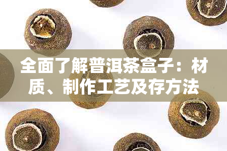 全面了解普洱茶盒子：材质、制作工艺及存方法的详细指南