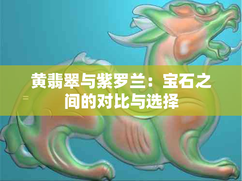 黄翡翠与紫罗兰：宝石之间的对比与选择