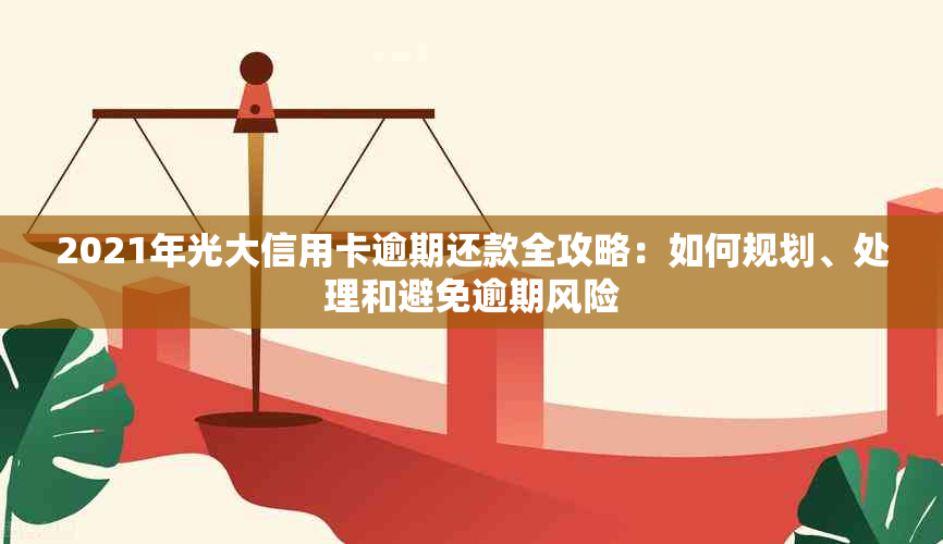 2021年光大信用卡逾期还款全攻略：如何规划、处理和避免逾期风险