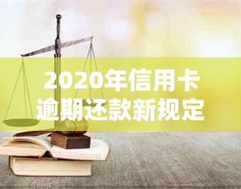 2020年信用卡逾期还款新规定：理解这些关键标准，避免不良信用影响！