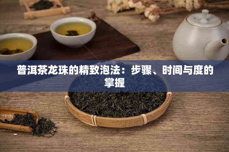 普洱茶龙珠的精致泡法：步骤、时间与度的掌握