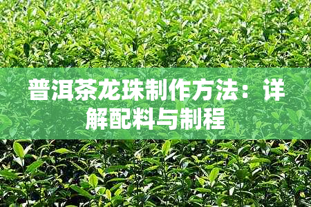 普洱茶龙珠制作方法：详解配料与制程