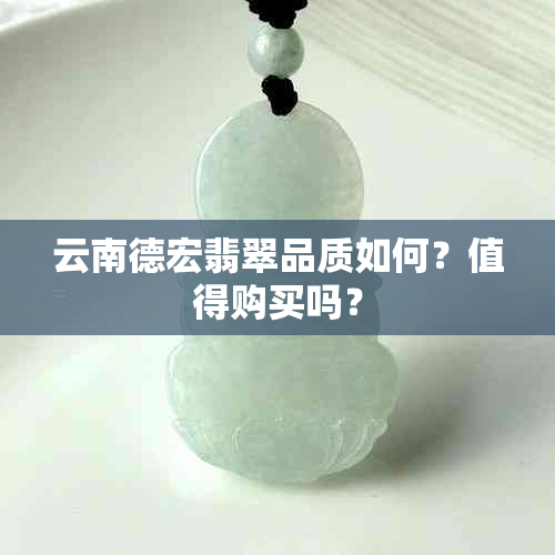 云南德宏翡翠品质如何？值得购买吗？