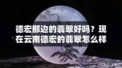 德宏那边的翡翠好吗？现在云南德宏的翡翠怎么样？值得买吗？假的多吗？