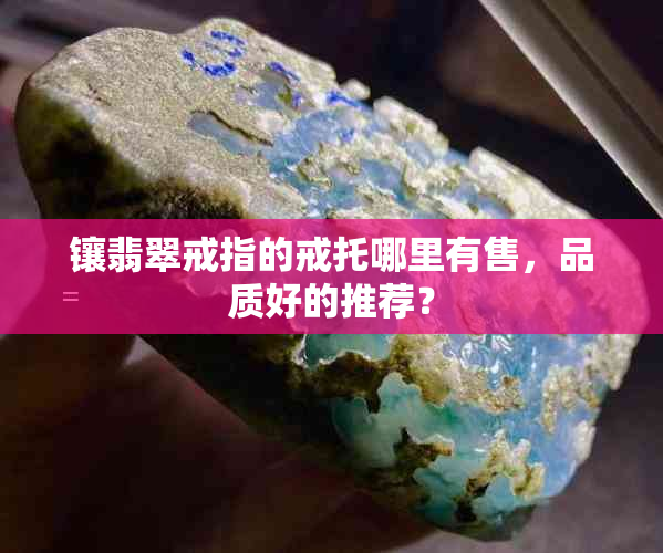 镶翡翠戒指的戒托哪里有售，品质好的推荐？