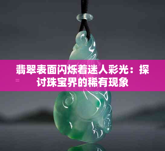 翡翠表面闪烁着迷人彩光：探讨珠宝界的稀有现象